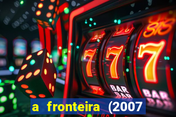 a fronteira (2007 filme completo download)